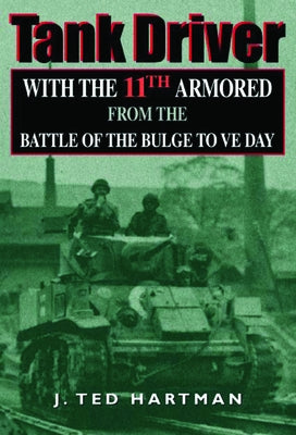 Tank Driver: With the 11th Armored from the Battle of the Bulge to Ve Day by Hartman, J. Ted