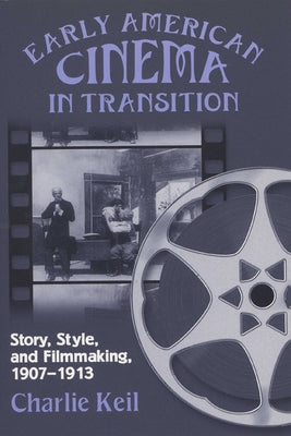 Early American Cinema in Transition: Story, Style, and Filmmaking, 1907a 1913 by Keil, Charlie