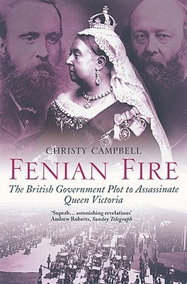 Fenian Fire: The British Government Plot to Assassinate Queen Victoria by Campbell, Christy
