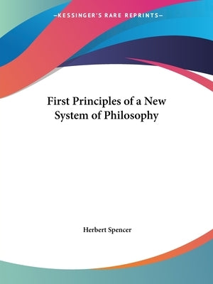 First Principles of a New System of Philosophy by Spencer, Herbert