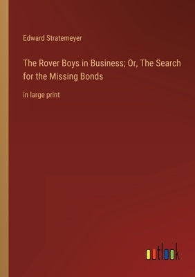 The Rover Boys in Business; Or, The Search for the Missing Bonds: in large print by Stratemeyer, Edward
