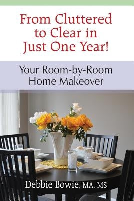 From Cluttered to Clear in Just One Year: Your Room-by-Room Home Makeover by Bowie, Debbie