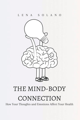 The Mind-Body Connection: How Your Thoughts and Emotions Affect Your Health by Solano, Lena