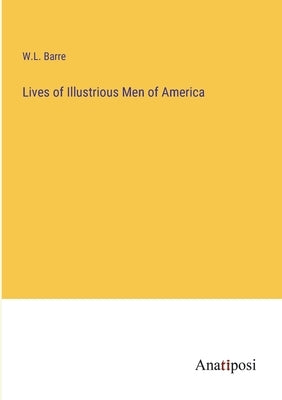 Lives of Illustrious Men of America by Barre, W. L.