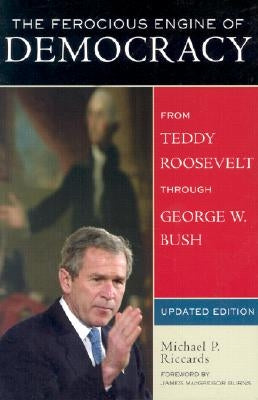 The Ferocious Engine of Democracy, Updated: From Theodore Roosevelt through George W. Bush by Riccards, Micheals P.