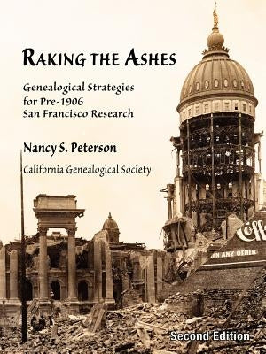 Raking the Ashes, Genealogical Strategies for Pre-1906 San Francisco Research, Second Edition by Peterson, Nancy Simons