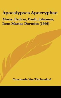 Apocalypses Apocryphae: Mosis, Esdrae, Pauli, Johannis, Item Mariae Dormito (1866) by Tischendorf, Constantin Von