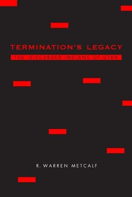 Termination's Legacy: The Discarded Indians of Utah by Metcalf, R. Warren
