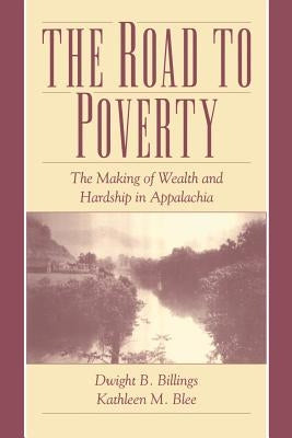 The Road to Poverty: The Making of Wealth and Hardship in Appalachia by Billings, Dwight B.