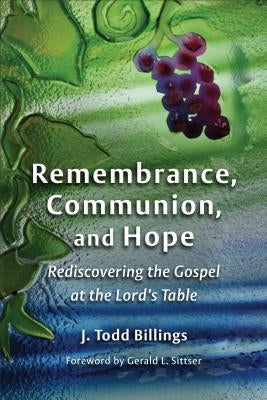 Remembrance, Communion, and Hope: Rediscovering the Gospel at the Lord's Table by Billings, J. Todd