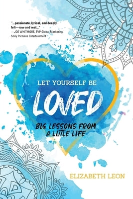 Let Yourself Be Loved: Big Lessons From a Little Life by Leon, Elizabeth