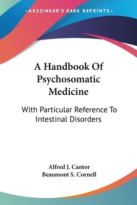 A Handbook Of Psychosomatic Medicine: With Particular Reference To Intestinal Disorders by Cantor, Alfred J.