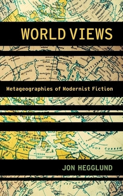 World Views: Metageographies of Modernist Fiction by Hegglund, Jon