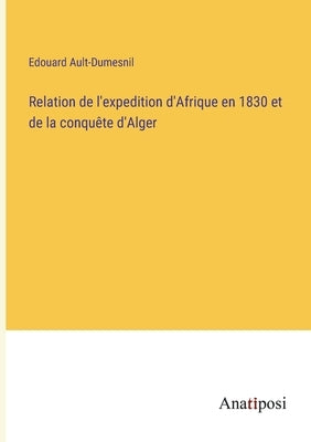 Relation de l'expedition d'Afrique en 1830 et de la conquête d'Alger by Ault-Dumesnil, Edouard