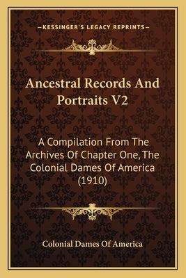 Ancestral Records And Portraits V2: A Compilation From The Archives Of Chapter One, The Colonial Dames Of America (1910) by Colonial Dames of America