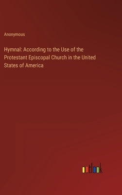 Hymnal: According to the Use of the Protestant Episcopal Church in the United States of America by Anonymous