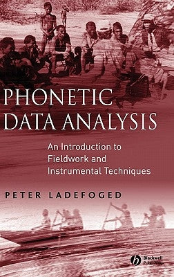 Phonetic Data Analysis: An Introduction to Fieldwork and Instrumental Techniques by Ladefoged, Peter