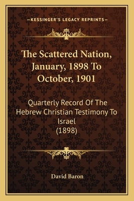 The Scattered Nation, January, 1898 To October, 1901: Quarterly Record Of The Hebrew Christian Testimony To Israel (1898) by Baron, David