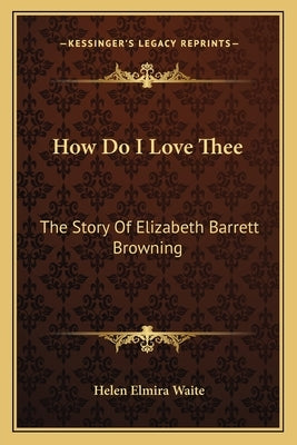 How Do I Love Thee: The Story Of Elizabeth Barrett Browning by Waite, Helen Elmira
