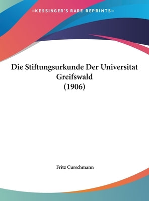 Die Stiftungsurkunde Der Universitat Greifswald (1906) by Curschmann, Fritz