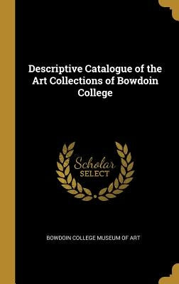 Descriptive Catalogue of the Art Collections of Bowdoin College by Art, Bowdoin College Museum of