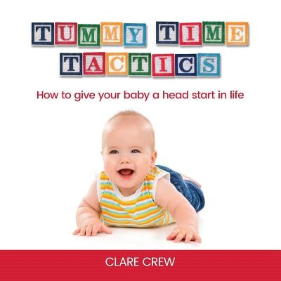 Tummy Time Tactics: How to Give Your Baby a Head Start in Life by Crew, Clare