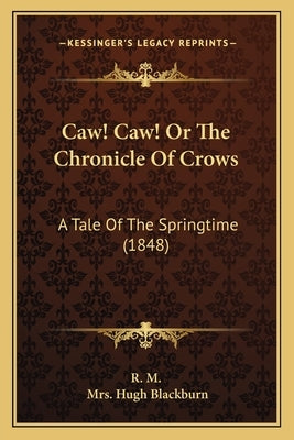 Caw! Caw! or the Chronicle of Crows: A Tale of the Springtime (1848) a Tale of the Springtime (1848) by R. M.