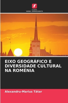 Eixo Geográfico E Diversidade Cultural Na Roménia by T&#259;tar, Alexandru-Marius