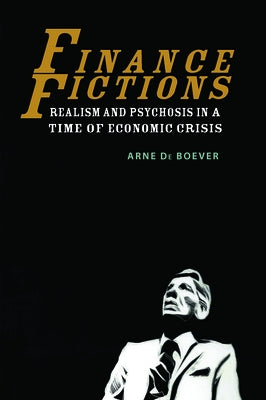 Finance Fictions: Realism and Psychosis in a Time of Economic Crisis by de Boever, Arne