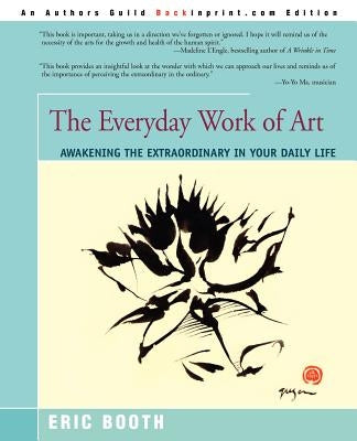 The Everyday Work of Art: Awakening the Extraordinary in Your Daily Life by Booth, Eric