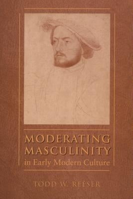 Moderating Masculinity in Early Modern Culture by Reeser, Todd W.