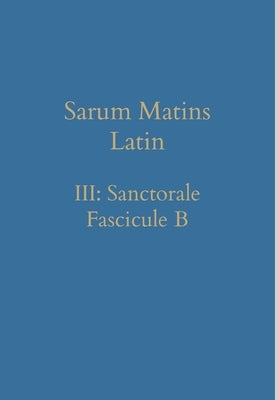Sarum Matins Latin III: Sanctorale Fascicule B by Renwick, William