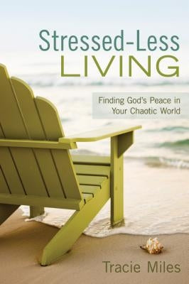 Stressed-Less Living: Finding God's Peace in Your Chaotic World by Miles, Tracie
