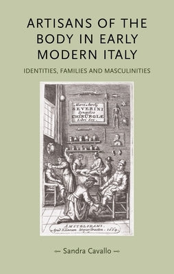 Artisans of the Body in Early Modern Italy: Identities, Families and Masculinities by Cavallo, Sandra