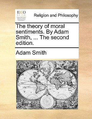 The Theory of Moral Sentiments. by Adam Smith, ... the Second Edition. by Smith, Adam