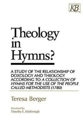 Theology in Hymns?: A Study of the Relationship of Doxology and Theology According to a Collection of Hymns for the Use by Berger, Teresa