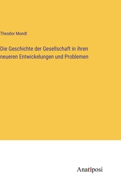 Die Geschichte der Gesellschaft in ihren neueren Entwickelungen und Problemen by Mundt, Theodor