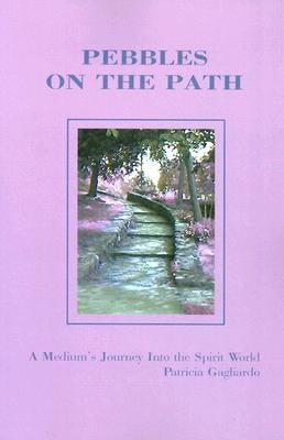 Pebbles on the Path: A Medium's Journey Into the Spirit World by Gagliardo, Patricia