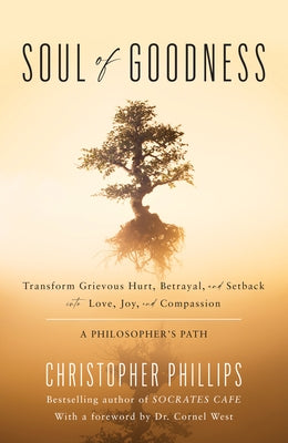 Soul of Goodness: Transform Grievous Hurt, Betrayal, and Setback Into Love, Joy, and Compassion by Phillips, Christopher