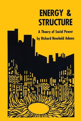 Energy and Structure: A Theory of Social Power by Adams, Richard Newbold