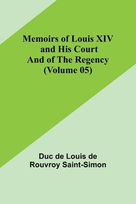 Memoirs of Louis XIV and His Court and of the Regency (Volume 05) by De Louis De Rouvroy Saint-Simon, Duc