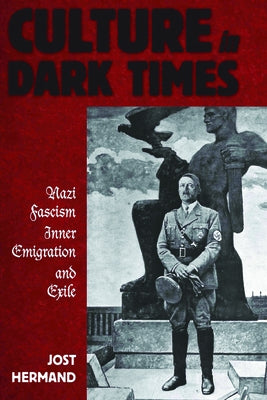 Culture in Dark Times: Nazi Fascism, Inner Emigration, and Exile by Hermand, Jost