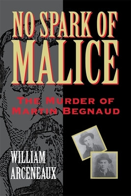 No Spark of Malice: The Murder of Martin Begnaud by Arceneaux, William