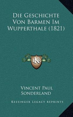 Die Geschichte Von Barmen Im Wupperthale (1821) by Sonderland, Vincent Paul