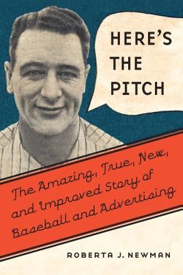 Here's the Pitch: The Amazing, True, New, and Improved Story of Baseball and Advertising by Newman, Roberta J.