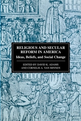 Religious and Secular Reform in America: Ideas, Beliefs and Social Change by Adams, David K.