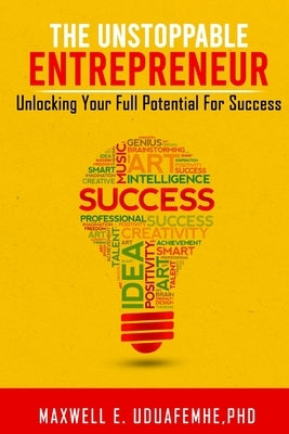 The Unstoppable Entrepreneur: Unlocking Your Full Potential for Success by Uduafemhe, Maxwell E.