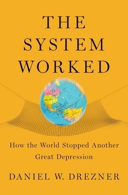 The System Worked: How the World Stopped Another Great Depression by Drezner, Daniel W.