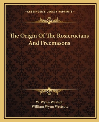 The Origin of the Rosicrucians and Freemasons by Westcott, W. Wynn