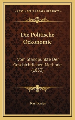 Die Politische Oekonomie: Vom Standpunkte Der Geschichtlichen Methode (1853) by Knies, Karl